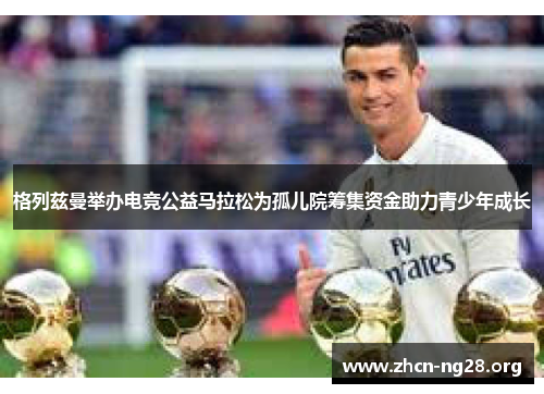 格列兹曼举办电竞公益马拉松为孤儿院筹集资金助力青少年成长 格列兹曼举办电竞公益马拉松为孤儿院筹集资金助力青少年成长