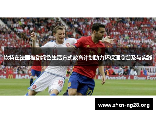 坎特在法国推动绿色生活方式教育计划助力环保理念普及与实践 坎特在法国推动绿色生活方式教育计划助力环保理念普及与实践