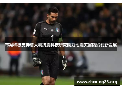 布冯积极支持意大利抗震科技研究助力地震灾害防治创新发展 布冯积极支持意大利抗震科技研究助力地震灾害防治创新发展