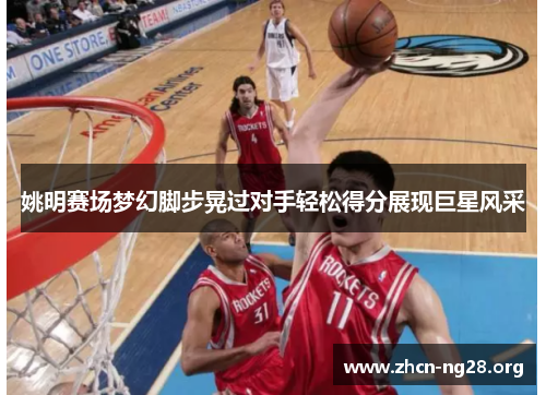 姚明赛场梦幻脚步晃过对手轻松得分展现巨星风采 姚明赛场梦幻脚步晃过对手轻松得分展现巨星风采