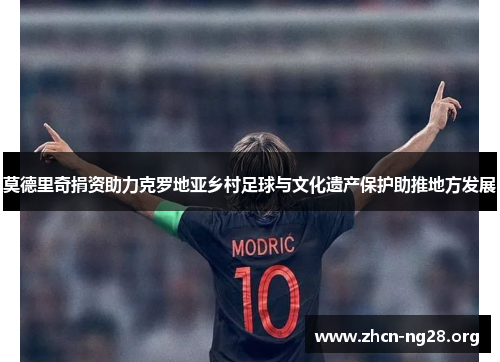 莫德里奇捐资助力克罗地亚乡村足球与文化遗产保护助推地方发展 莫德里奇捐资助力克罗地亚乡村足球与文化遗产保护助推地方发展