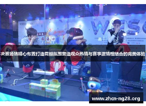 决赛场馆精心布置打造震撼氛围营造观众热情与赛事激情相结合的完美体验 决赛场馆精心布置打造震撼氛围营造观众热情与赛事激情相结合的完美体验