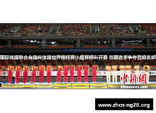 国际体操联合会蹦床体操世界锦标赛小组赛精彩开赛 各国选手争夺晋级名额 国际体操联合会蹦床体操世界锦标赛小组赛精彩开赛 各国选手争夺晋级名额