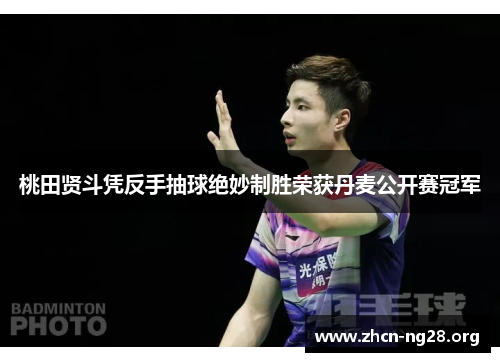 桃田贤斗凭反手抽球绝妙制胜荣获丹麦公开赛冠军 桃田贤斗凭反手抽球绝妙制胜荣获丹麦公开赛冠军