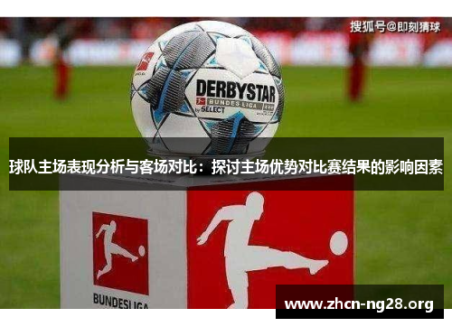 球队主场表现分析与客场对比:探讨主场优势对比赛结果的影响因素 球队主场表现分析与客场对比:探讨主场优势对比赛结果的影响因素