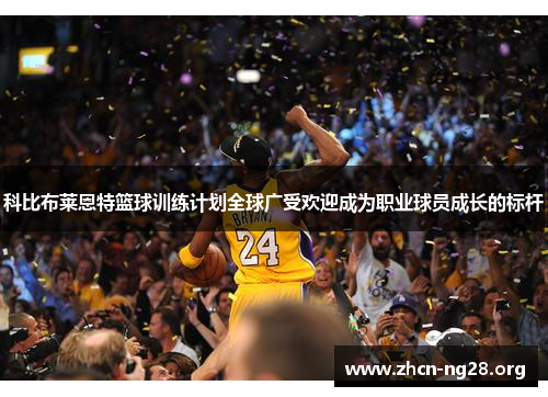科比布莱恩特篮球训练计划全球广受欢迎成为职业球员成长的标杆 科比布莱恩特篮球训练计划全球广受欢迎成为职业球员成长的标杆