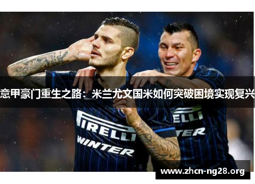 意甲豪门重生之路:米兰尤文国米如何突破困境实现复兴 意甲豪门重生之路:米兰尤文国米如何突破困境实现复兴