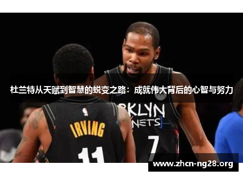 杜兰特从天赋到智慧的蜕变之路:成就伟大背后的心智与努力 杜兰特从天赋到智慧的蜕变之路:成就伟大背后的心智与努力