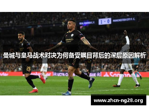 曼城与皇马战术对决为何备受瞩目背后的深层原因解析