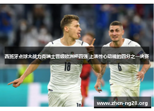 西班牙点球大战力克瑞士晋级欧洲杯四强 上演惊心动魄的四分之一决赛