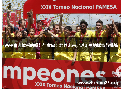 西甲青训体系的崛起与发展：培养未来足球明星的摇篮与挑战