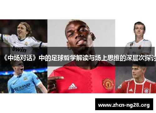 《中场对话》中的足球哲学解读与场上思维的深层次探讨 《中场对话》中的足球哲学解读与场上思维的深层次探讨