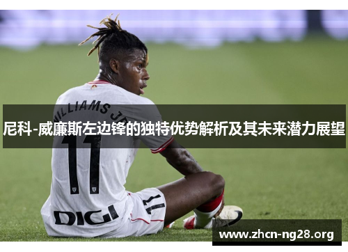 尼科-威廉斯左边锋的独特优势解析及其未来潜力展望 尼科-威廉斯左边锋的独特优势解析及其未来潜力展望