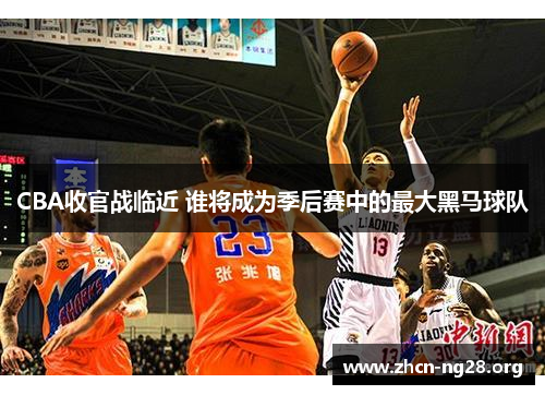 CBA收官战临近 谁将成为季后赛中的最大黑马球队 CBA收官战临近 谁将成为季后赛中的最大黑马球队