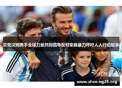 贝克汉姆携手全球力量共同倡导反对家庭暴力呼吁人人行动起来 贝克汉姆携手全球力量共同倡导反对家庭暴力呼吁人人行动起来