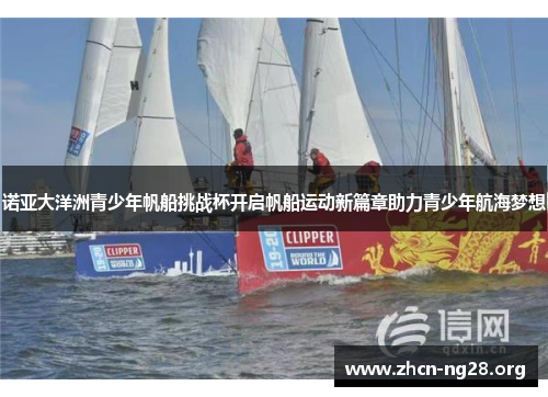 诺亚大洋洲青少年帆船挑战杯开启帆船运动新篇章助力青少年航海梦想 诺亚大洋洲青少年帆船挑战杯开启帆船运动新篇章助力青少年航海梦想