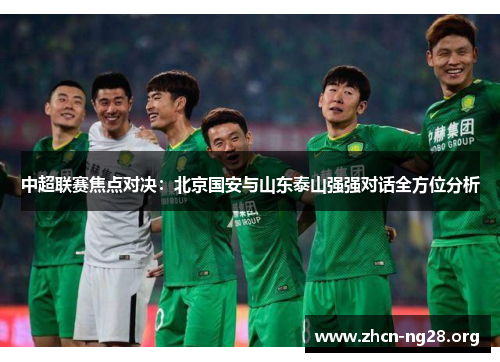 中超联赛焦点对决:北京国安与山东泰山强强对话全方位分析 中超联赛焦点对决:北京国安与山东泰山强强对话全方位分析