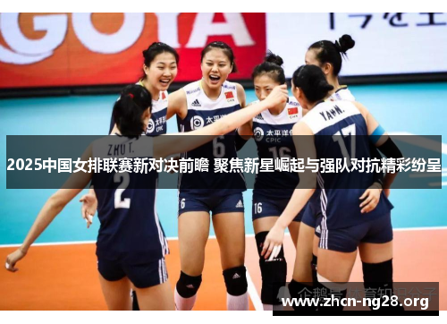 2025中国女排联赛新对决前瞻 聚焦新星崛起与强队对抗精彩纷呈 2025中国女排联赛新对决前瞻 聚焦新星崛起与强队对抗精彩纷呈