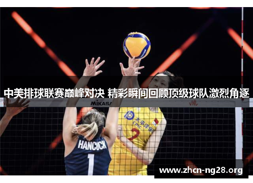 中美排球联赛巅峰对决 精彩瞬间回顾顶级球队激烈角逐 中美排球联赛巅峰对决 精彩瞬间回顾顶级球队激烈角逐