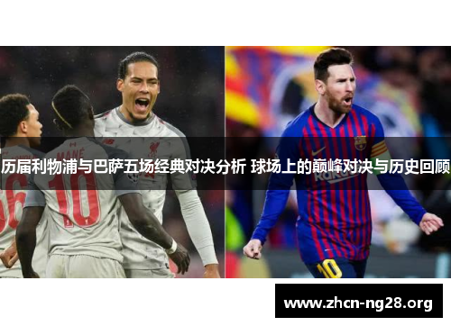 历届利物浦与巴萨五场经典对决分析 球场上的巅峰对决与历史回顾 历届利物浦与巴萨五场经典对决分析 球场上的巅峰对决与历史回顾