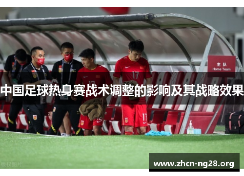 中国足球热身赛战术调整的影响及其战略效果