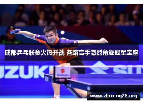 成都乒乓联赛火热开战 各路高手激烈角逐冠军宝座 成都乒乓联赛火热开战 各路高手激烈角逐冠军宝座
