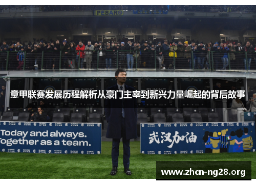 意甲联赛发展历程解析从豪门主宰到新兴力量崛起的背后故事
