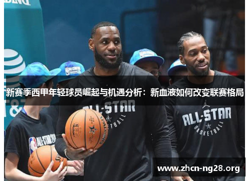 新赛季西甲年轻球员崛起与机遇分析：新血液如何改变联赛格局