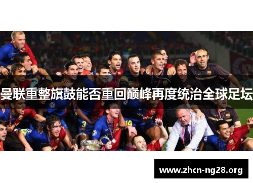 曼联重整旗鼓能否重回巅峰再度统治全球足坛 曼联重整旗鼓能否重回巅峰再度统治全球足坛