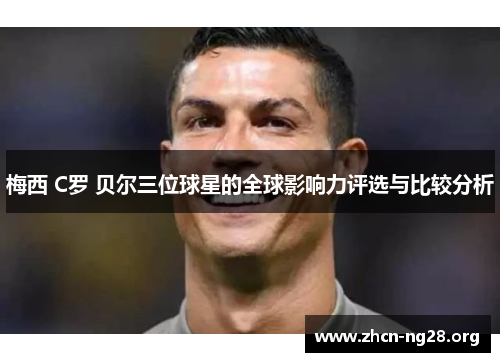 梅西 C罗 贝尔三位球星的全球影响力评选与比较分析 梅西 C罗 贝尔三位球星的全球影响力评选与比较分析