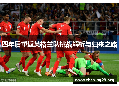 四年后重返英格兰队挑战解析与归来之路 四年后重返英格兰队挑战解析与归来之路