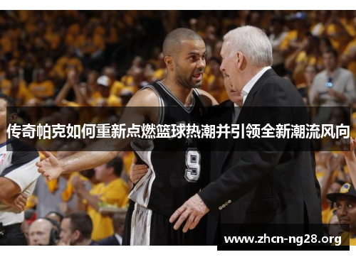 传奇帕克如何重新点燃篮球热潮并引领全新潮流风向