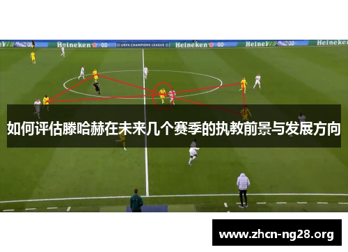 如何评估滕哈赫在未来几个赛季的执教前景与发展方向 如何评估滕哈赫在未来几个赛季的执教前景与发展方向