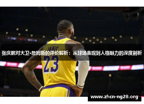 张庆鹏对大卫·詹姆斯的评价解析:从球场表现到人格魅力的深度剖析 张庆鹏对大卫·詹姆斯的评价解析:从球场表现到人格魅力的深度剖析