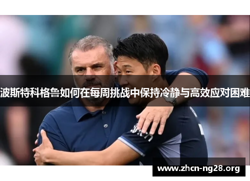 波斯特科格鲁如何在每周挑战中保持冷静与高效应对困难 波斯特科格鲁如何在每周挑战中保持冷静与高效应对困难
