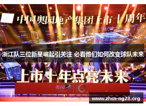 浙江队三位新星崛起引关注 必看他们如何改变球队未来 浙江队三位新星崛起引关注 必看他们如何改变球队未来