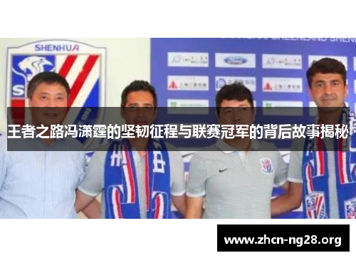 王者之路冯潇霆的坚韧征程与联赛冠军的背后故事揭秘 王者之路冯潇霆的坚韧征程与联赛冠军的背后故事揭秘
