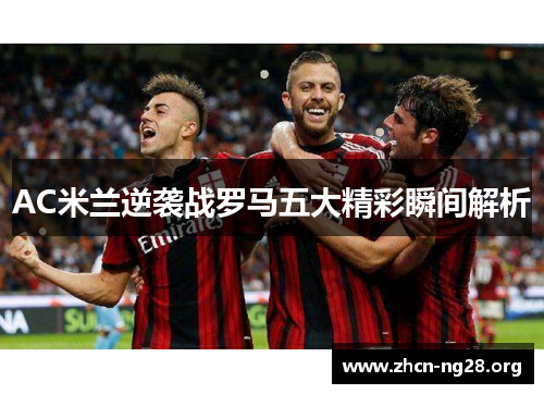AC米兰逆袭战罗马五大精彩瞬间解析