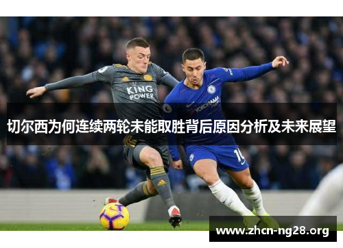 切尔西为何连续两轮未能取胜背后原因分析及未来展望 切尔西为何连续两轮未能取胜背后原因分析及未来展望