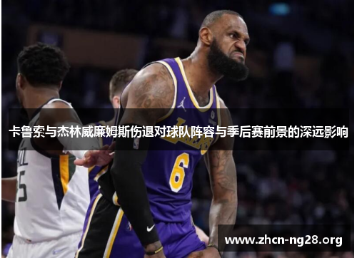 卡鲁索与杰林威廉姆斯伤退对球队阵容与季后赛前景的深远影响 卡鲁索与杰林威廉姆斯伤退对球队阵容与季后赛前景的深远影响