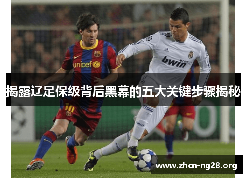 揭露辽足保级背后黑幕的五大关键步骤揭秘 揭露辽足保级背后黑幕的五大关键步骤揭秘