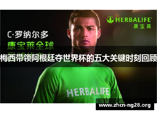 梅西带领阿根廷夺世界杯的五大关键时刻回顾