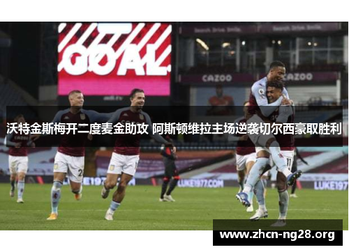 沃特金斯梅开二度麦金助攻 阿斯顿维拉主场逆袭切尔西豪取胜利 沃特金斯梅开二度麦金助攻 阿斯顿维拉主场逆袭切尔西豪取胜利