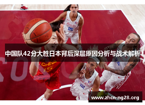 中国队42分大胜日本背后深层原因分析与战术解析 中国队42分大胜日本背后深层原因分析与战术解析