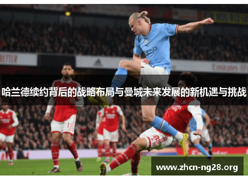 哈兰德续约背后的战略布局与曼城未来发展的新机遇与挑战 哈兰德续约背后的战略布局与曼城未来发展的新机遇与挑战