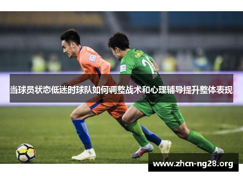当球员状态低迷时球队如何调整战术和心理辅导提升整体表现