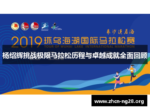 杨绍辉挑战极限马拉松历程与卓越成就全面回顾