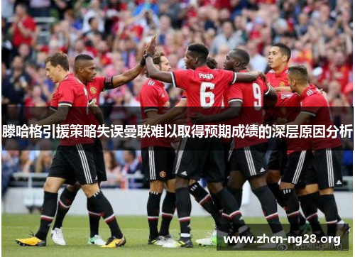 滕哈格引援策略失误曼联难以取得预期成绩的深层原因分析