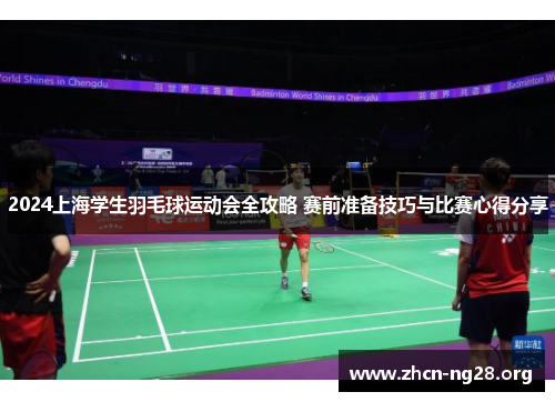 2024上海学生羽毛球运动会全攻略 赛前准备技巧与比赛心得分享 2024上海学生羽毛球运动会全攻略 赛前准备技巧与比赛心得分享