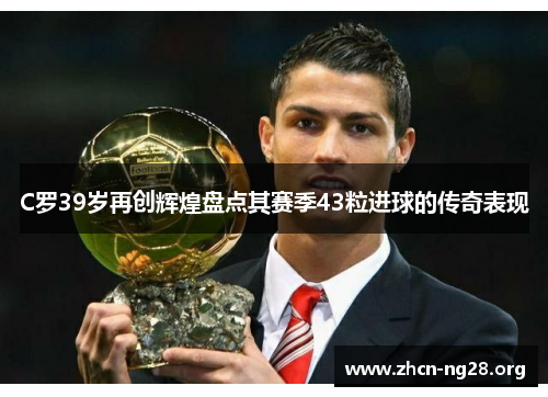 C罗39岁再创辉煌盘点其赛季43粒进球的传奇表现